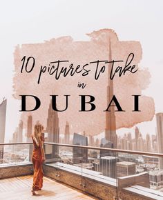 a woman standing on top of a building with the words 10 pictures to take in dubai