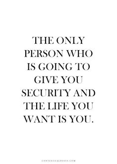 the only person who is going to give you security and the life you want is you