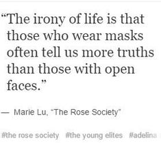 a quote from marie lu, the rose society about life is that those who wear masks often tell us more truth than those with open faces