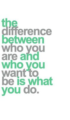 a quote that says the differences between who you are and who you want to be is what you do