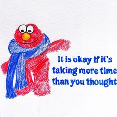 a drawing of a sesame street character with the words it is okay if it's taking more time than you thought