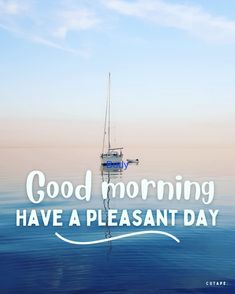 a sailboat floating on top of water with the words good morning have a pleasant day