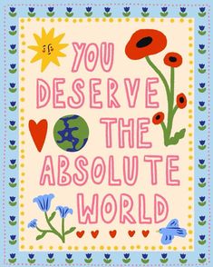 a card with the words you deserve the absolute world in pink and blue