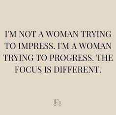 a quote that says i'm not a woman trying to impress i'm a woman trying to progress the focus is different