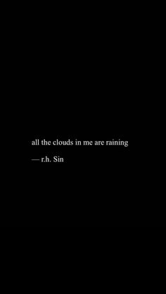 a black background with the words all the clouds in me are raining