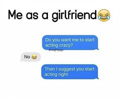 two texts that say, me as a girlfriend do you want me to start acting crazy? then i suggest you start acting right