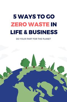 the earth with trees on it and text that says 5 ways to go zero waste in life & business