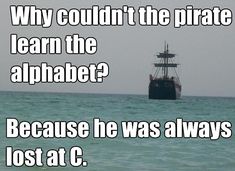 a pirate ship in the ocean with caption that reads, why couldn't the pirate learn the alphabet? because he was always lost at c