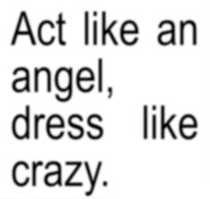 the words act like an angel, dress like crazy are in black and white letters