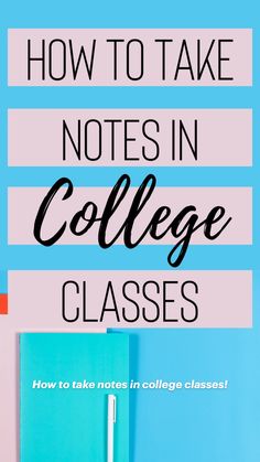 the words how to take notes in college classes on top of a blue notebook and pen