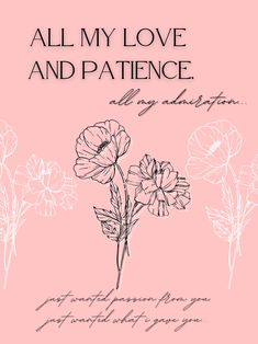 a pink background with flowers and the words, all my love and patience