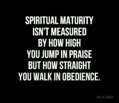 a black and white photo with the words, spiritual maturity isn't measured by how high you jump in praise but how straight you walk in obedience