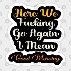 here we fucking go again i mean good morning - Here We Go Again Meme - Sticker | TeePublic Here We Go Again Meme, I Mean Good Morning, Meme Stickers, Here We Go Again, Good Morning