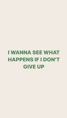 the words i wanna't see what happens if i don't give up