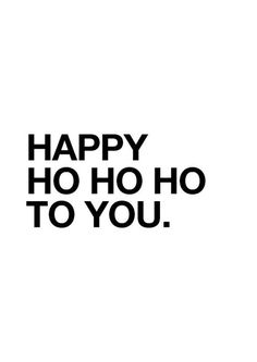 the words happy ho ho to you are in black and white on a white background