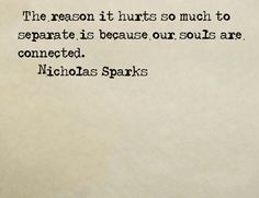 the reason it hurts so much to separate its because our soul is connected nicholas sparks