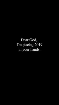 a black background with the words dear god, i'm placing 2019 in your hands