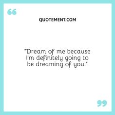 a quote that says dream of me because i'm definitely going to be dreaming of you