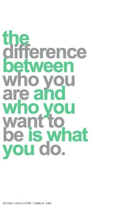 a quote that says the differences between who you are and who you want to be is what you do