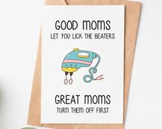 a card that says, good moms let you lick the beaters great moms turn them off first