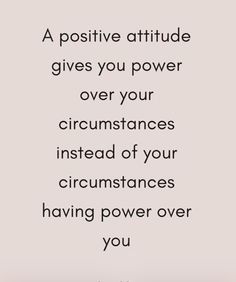 a quote that reads, a positive attitude gives you power over your circumstances instead of your circumstances