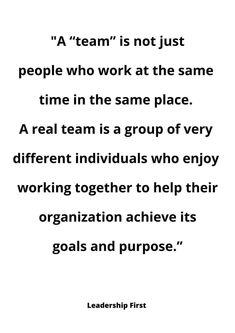 a quote on teamwork that reads,'a team is not just people who work at the same time in the same place a real team is a group of very different individuals who