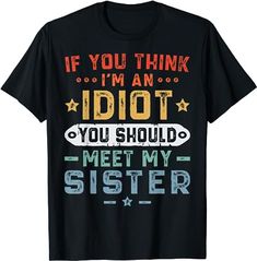 Amazon.com: If You Think I'm An Idiot You Should Meet My Sister Funny T-Shirt : Clothing, Shoes & Jewelry Sister Funny, Sisters Funny, Funny T Shirt, Funny People, My Sister, Funny T, Funny Tshirts