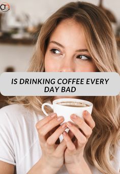 a woman holding a cup of coffee with the words is drinking coffee every day bad