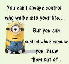 a minion with the words, you can't always control who walks into your life but you can control which window you throw them out