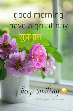 some pink flowers in a white vase on a window sill with the words, good morning have a great day keep smiling