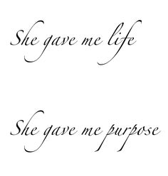 the words she gave me life and she gave me purpose written in cursive writing