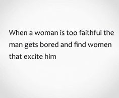 a woman is too fatful the man gets bored and find women that excite him