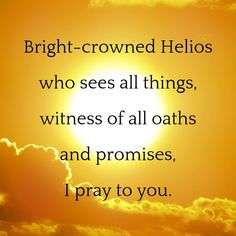 the sun shining through clouds with a quote about bright - crowned helios who sees all things, witnesses of all oaths and promises, i pray to you