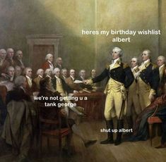 an image of a painting with the caption that reads, here is my birthday wishlist albert we're not getting us a tank george