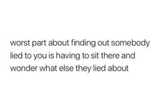 a white background with the words worst part about finding out somebody led to you is having to sit there and wonder what else lived about