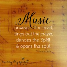 a quote on music that says, music unwraps the heart, sings out the prayer, dances the spirit, and opens the soul