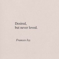 the words are written in black and white on a piece of paper that says, desired, but never loved frances ivy