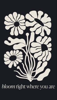 a black and white poster with the words bloom right where you are surrounded by flowers