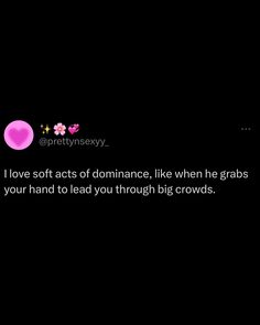 the text on the black background says i love soft acts of dominance, like when he grab your hand to lead you through big crowds