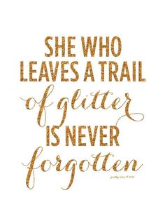 a quote that says she who leaves a trail of glitter is never forgotten