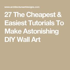 the text reads, 27 the cheapest & easyest tutors to make astounding diy wall art