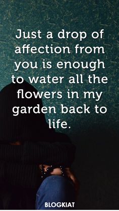 a person sitting in front of a green wall with the words just a drop of affection from you is enough to water all the flowers in my garden back to life