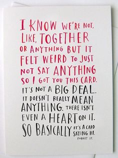 a card with the words i know we're not like together or anything but it felt weird to just not say anything