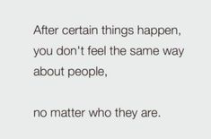 a quote that reads after certain things happen, you don't feel the same way about people, no matter who they are