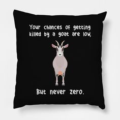 a black pillow with an image of a goat saying, your chance to get killed by a goat are low but never zero