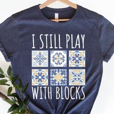 a t - shirt that says i still play with blocks