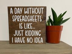 a wooden sign that says a day without spreadsheets is like just kidding i have no idea