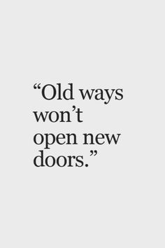 an old quote that reads, old ways won't open new doors