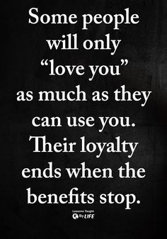 some people will only love you as much as they can use you their royalty ends when the benefits stop