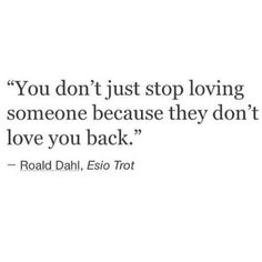 a quote that reads, you don't just stop loving someone because they don't love you back